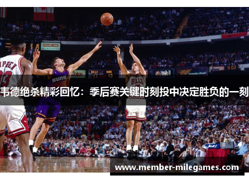 韦德绝杀精彩回忆：季后赛关键时刻投中决定胜负的一刻