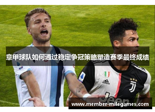 意甲球队如何通过稳定争冠策略塑造赛季最终成绩