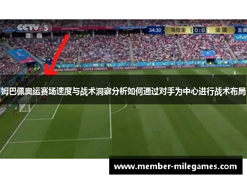 姆巴佩奥运赛场速度与战术洞察分析如何通过对手为中心进行战术布局