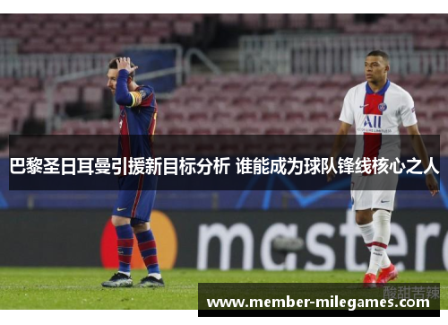 巴黎圣日耳曼引援新目标分析 谁能成为球队锋线核心之人