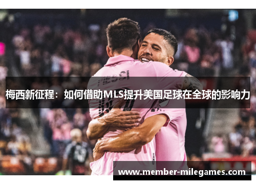 梅西新征程：如何借助MLS提升美国足球在全球的影响力