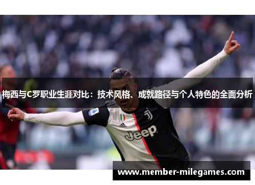 梅西与C罗职业生涯对比：技术风格、成就路径与个人特色的全面分析