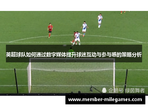 英超球队如何通过数字媒体提升球迷互动与参与感的策略分析