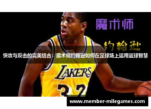 快攻与反击的完美结合：魔术师约翰逊如何在足球场上运用篮球智慧