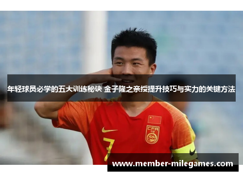 年轻球员必学的五大训练秘诀 金子隆之亲授提升技巧与实力的关键方法