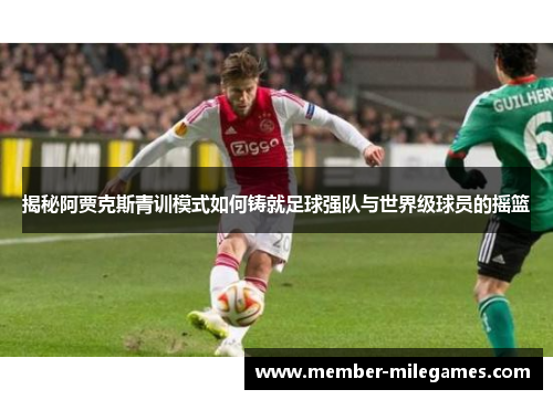揭秘阿贾克斯青训模式如何铸就足球强队与世界级球员的摇篮
