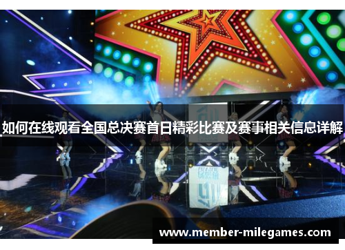 如何在线观看全国总决赛首日精彩比赛及赛事相关信息详解