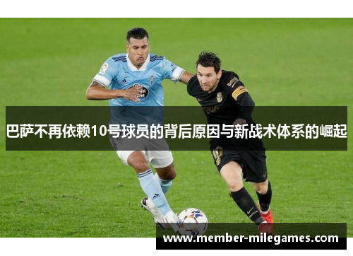 巴萨不再依赖10号球员的背后原因与新战术体系的崛起