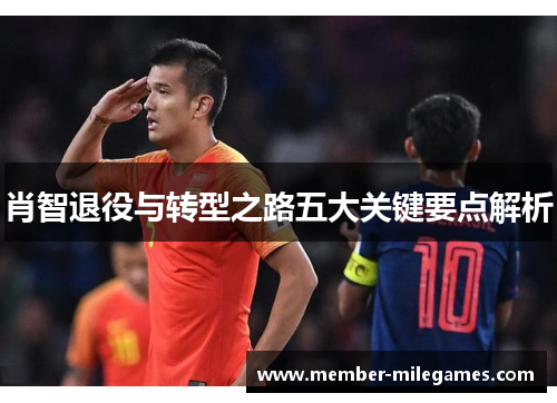 肖智退役与转型之路五大关键要点解析