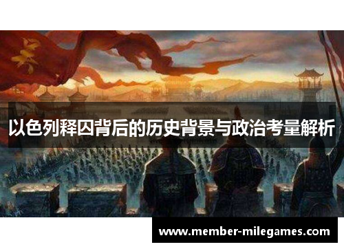 以色列释囚背后的历史背景与政治考量解析