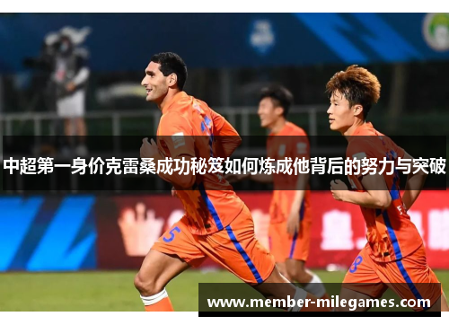 中超第一身价克雷桑成功秘笈如何炼成他背后的努力与突破