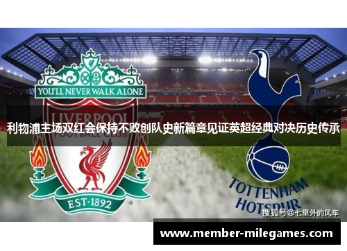 利物浦主场双红会保持不败创队史新篇章见证英超经典对决历史传承