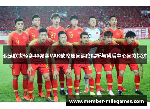 亚足联世预赛40强赛VAR缺席原因深度解析与背后中心因素探讨