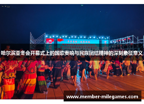 哈尔滨亚冬会开幕式上的国歌奏响与民族团结精神的深刻象征意义