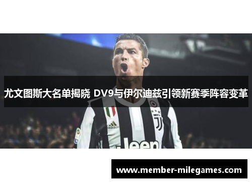 尤文图斯大名单揭晓 DV9与伊尔迪兹引领新赛季阵容变革