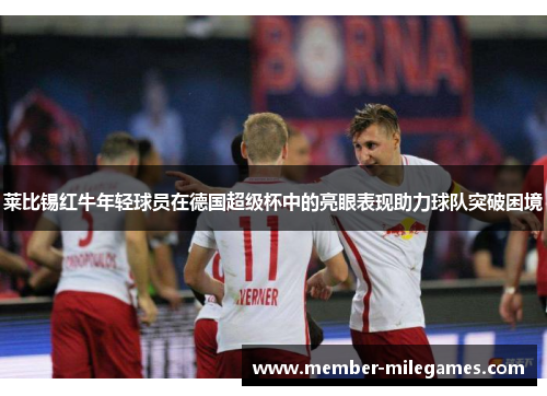 莱比锡红牛年轻球员在德国超级杯中的亮眼表现助力球队突破困境