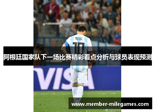 阿根廷国家队下一场比赛精彩看点分析与球员表现预测