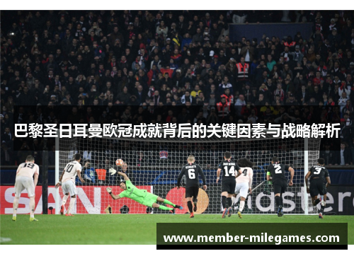 巴黎圣日耳曼欧冠成就背后的关键因素与战略解析