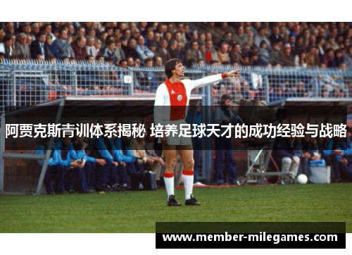 阿贾克斯青训体系揭秘 培养足球天才的成功经验与战略 阿贾克斯青训体系揭秘 培养足球天才的成功经验与战略